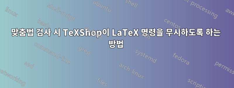 맞춤법 검사 시 TeXShop이 LaTeX 명령을 무시하도록 하는 방법