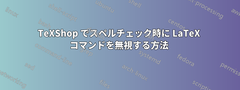 TeXShop でスペルチェック時に LaTeX コマンドを無視する方法