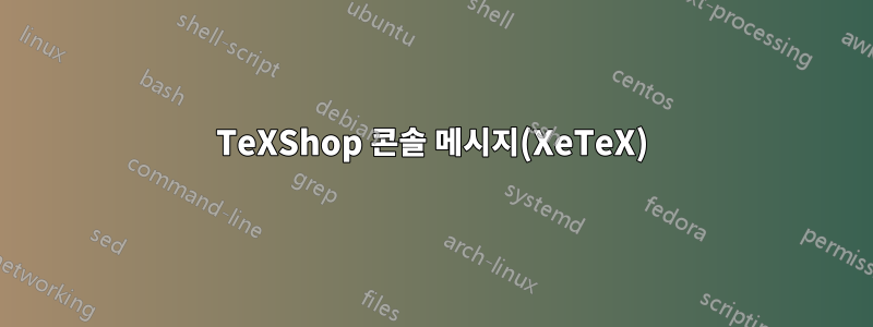 TeXShop 콘솔 메시지(XeTeX)