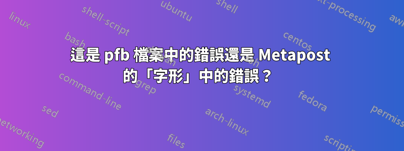 這是 pfb 檔案中的錯誤還是 Metapost 的「字形」中的錯誤？ 