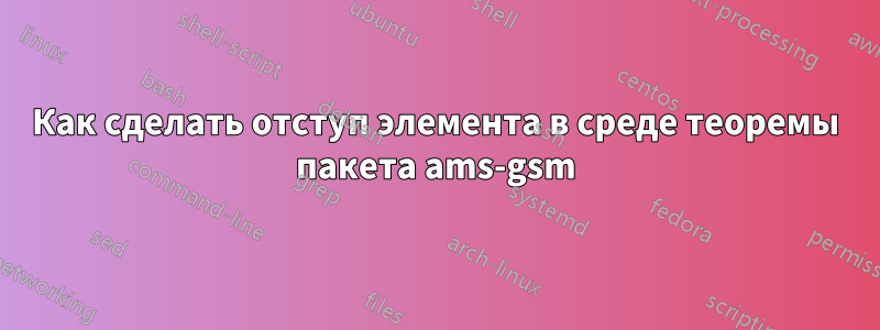 Как сделать отступ элемента в среде теоремы пакета ams-gsm