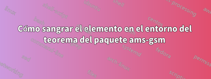 Cómo sangrar el elemento en el entorno del teorema del paquete ams-gsm