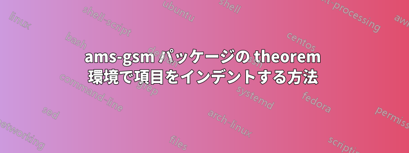 ams-gsm パッケージの theorem 環境で項目をインデントする方法