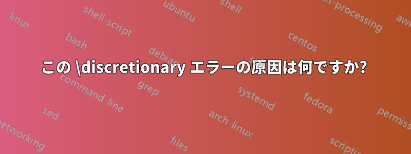 この \discretionary エラーの原因は何ですか?