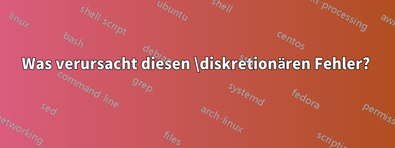 Was verursacht diesen \diskretionären Fehler?