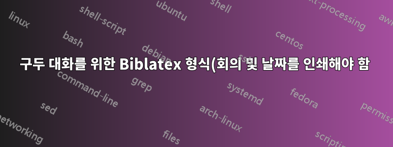 구두 대화를 위한 Biblatex 형식(회의 및 날짜를 인쇄해야 함)