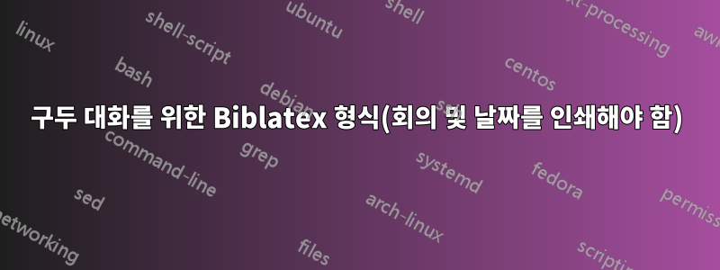 구두 대화를 위한 Biblatex 형식(회의 및 날짜를 ​​인쇄해야 함)