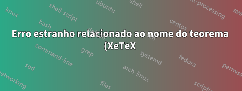 Erro estranho relacionado ao nome do teorema (XeTeX)
