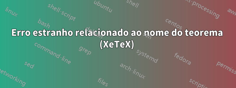 Erro estranho relacionado ao nome do teorema (XeTeX)