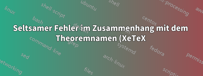 Seltsamer Fehler im Zusammenhang mit dem Theoremnamen (XeTeX)