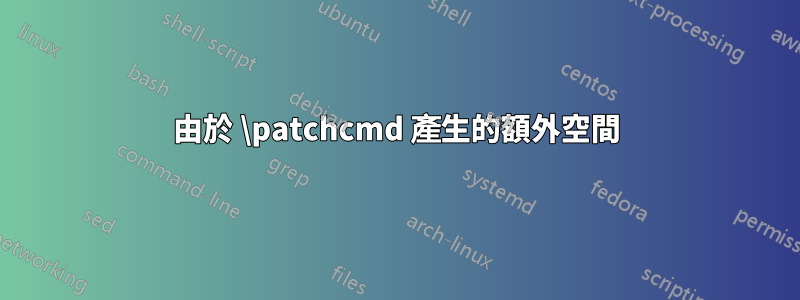 由於 \patchcmd 產生的額外空間