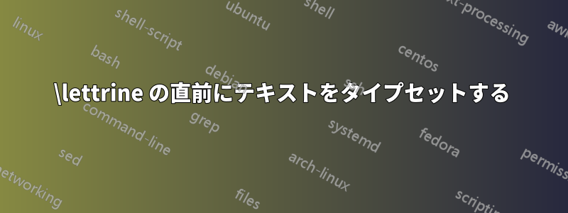 \lettrine の直前にテキストをタイプセットする