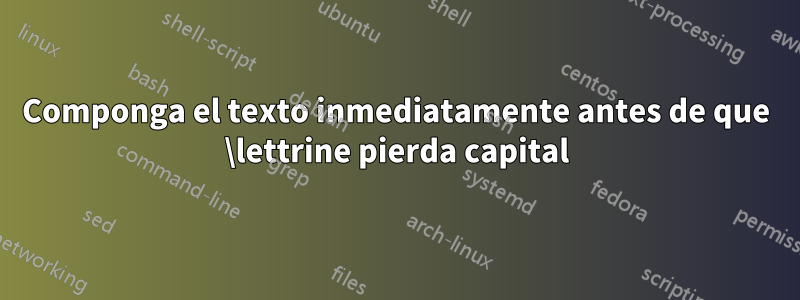 Componga el texto inmediatamente antes de que \lettrine pierda capital