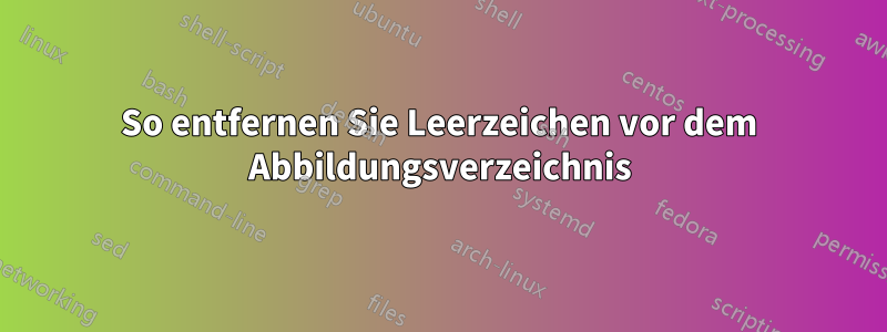 So entfernen Sie Leerzeichen vor dem Abbildungsverzeichnis