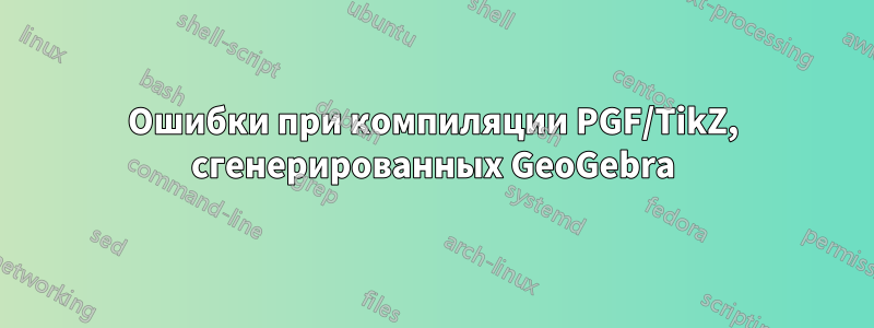 Ошибки при компиляции PGF/TikZ, сгенерированных GeoGebra