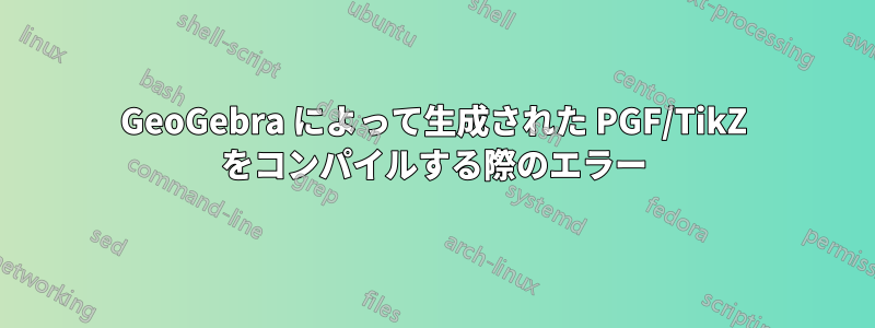 GeoGebra によって生成された PGF/TikZ をコンパイルする際のエラー