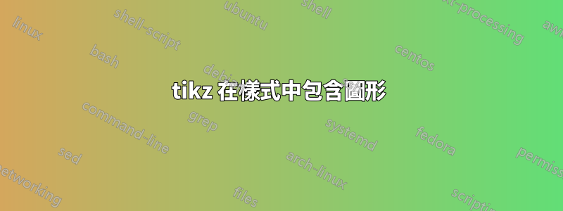 tikz 在樣式中包含圖形