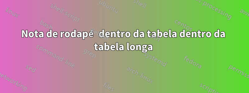 Nota de rodapé dentro da tabela dentro da tabela longa