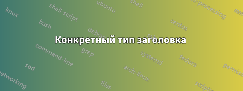 Конкретный тип заголовка