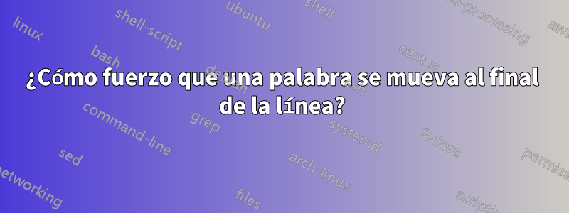 ¿Cómo fuerzo que una palabra se mueva al final de la línea?