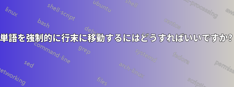 単語を強制的に行末に移動するにはどうすればいいですか?