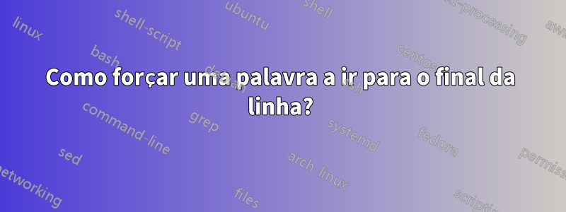 Como forçar uma palavra a ir para o final da linha?