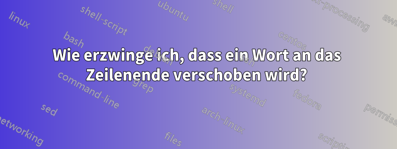 Wie erzwinge ich, dass ein Wort an das Zeilenende verschoben wird?