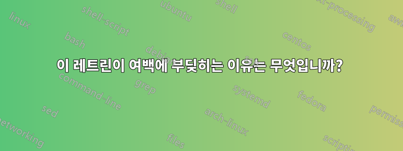 이 레트린이 여백에 부딪히는 이유는 무엇입니까?