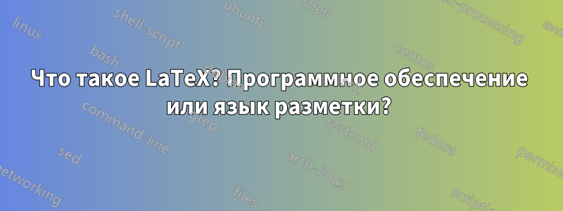 Что такое LaTeX? Программное обеспечение или язык разметки?