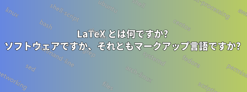 LaTeX とは何ですか? ソフトウェアですか、それともマークアップ言語ですか?