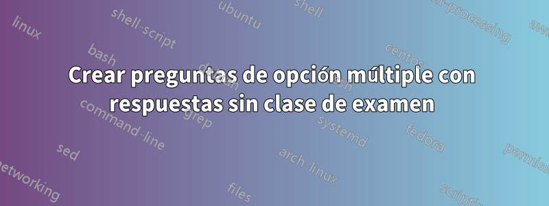 Crear preguntas de opción múltiple con respuestas sin clase de examen