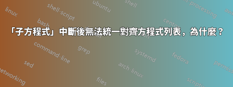 「子方程式」中斷後無法統一對齊方程式列表，為什麼？ 