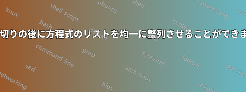 「部分方程式」の区切りの後に方程式のリストを均一に整列させることができません。なぜですか? 