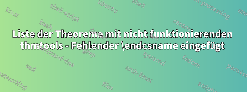 Liste der Theoreme mit nicht funktionierenden thmtools - Fehlender \endcsname eingefügt