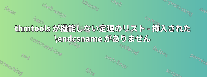 thmtools が機能しない定理のリスト - 挿入された \endcsname がありません