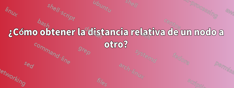 ¿Cómo obtener la distancia relativa de un nodo a otro?