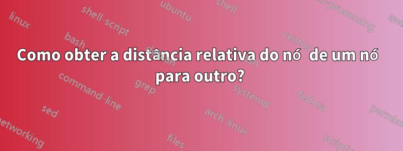 Como obter a distância relativa do nó de um nó para outro?