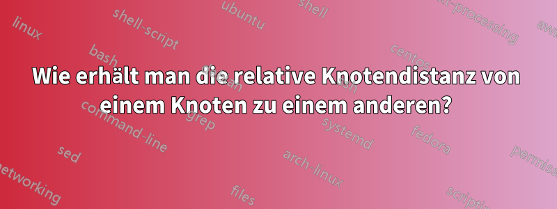 Wie erhält man die relative Knotendistanz von einem Knoten zu einem anderen?