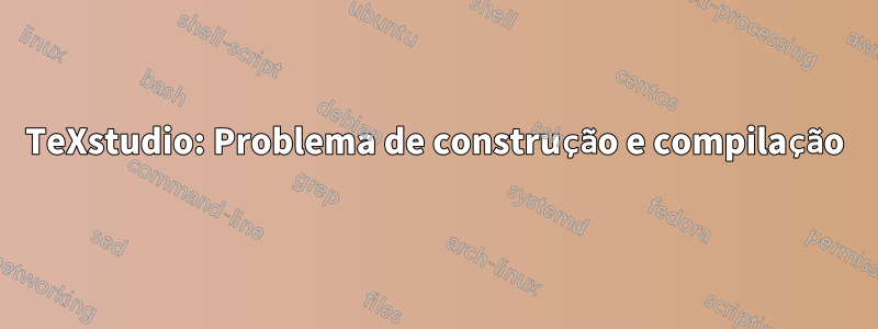 TeXstudio: Problema de construção e compilação