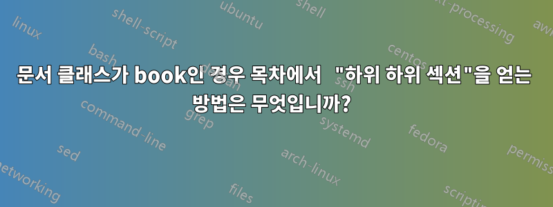 문서 클래스가 book인 경우 목차에서 "하위 하위 섹션"을 얻는 방법은 무엇입니까? 