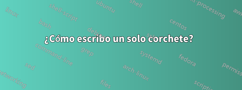 ¿Cómo escribo un solo corchete? 