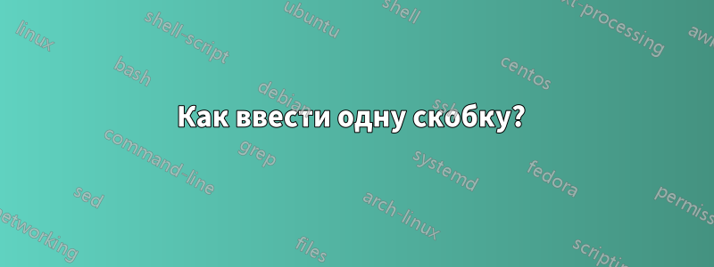 Как ввести одну скобку? 