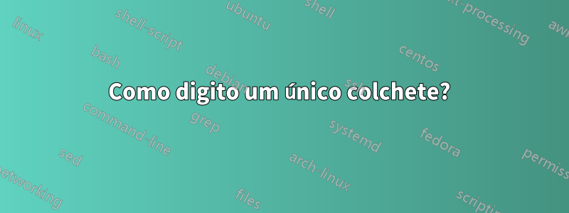 Como digito um único colchete? 