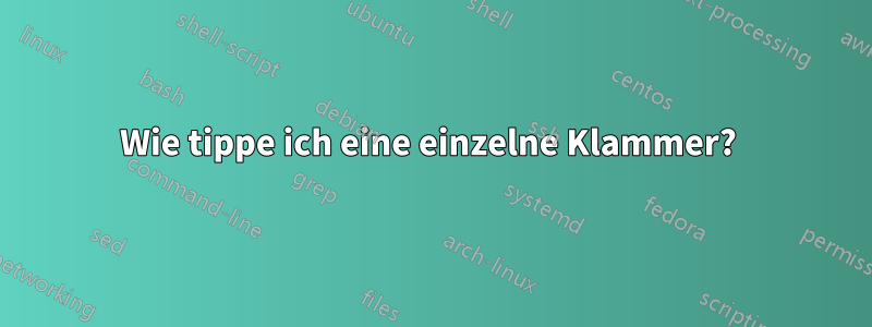 Wie tippe ich eine einzelne Klammer? 