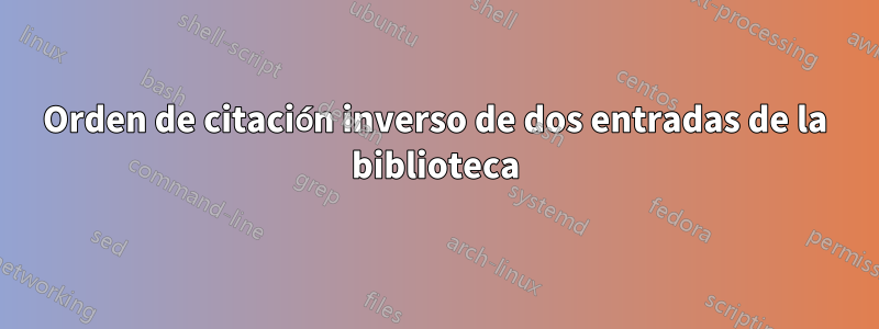 Orden de citación inverso de dos entradas de la biblioteca