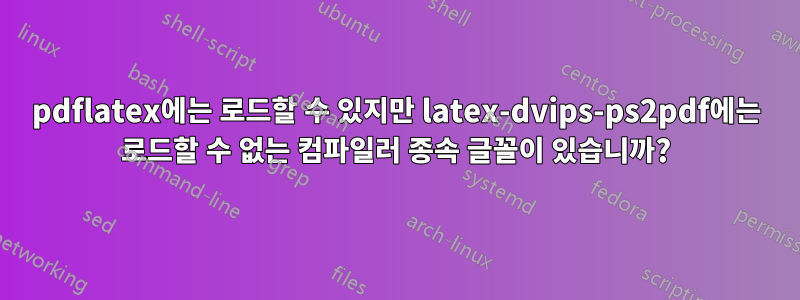 pdflatex에는 로드할 수 있지만 latex-dvips-ps2pdf에는 로드할 수 없는 컴파일러 종속 글꼴이 있습니까?