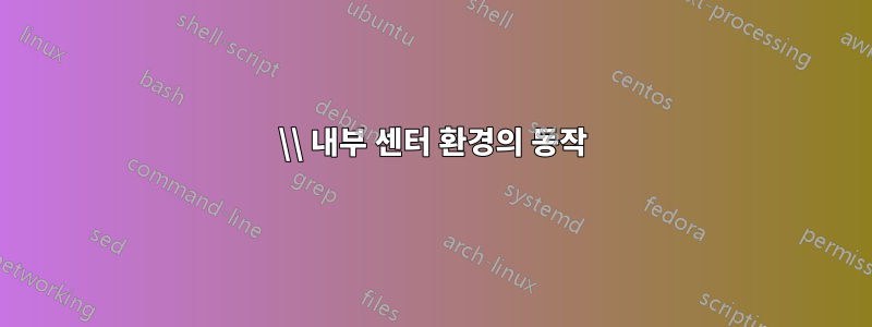 \\ 내부 센터 환경의 동작