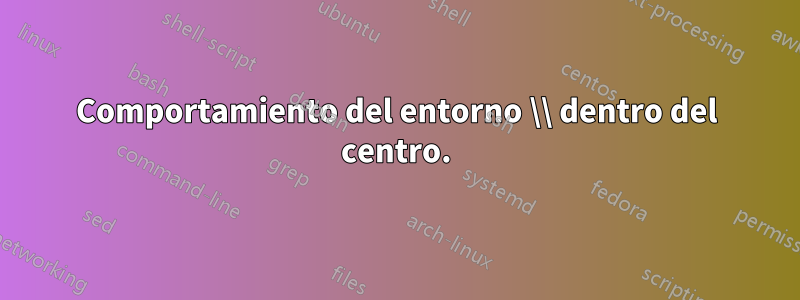 Comportamiento del entorno \\ dentro del centro.