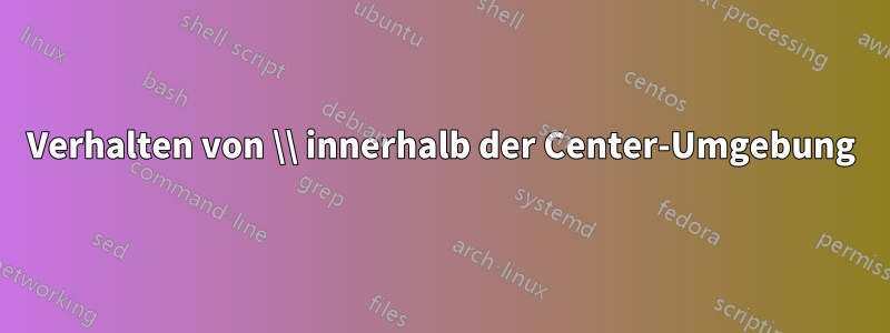 Verhalten von \\ innerhalb der Center-Umgebung