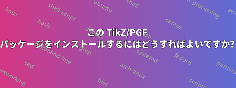 この TikZ/PGF パッケージをインストールするにはどうすればよいですか?